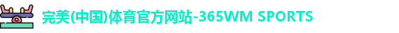 完美(中国)体育官方网站-365WM SPORTS
